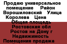 Продаю универсальное помещение! › Район ­ Ворошиловский › Улица ­ Королева › Цена ­ 5 999 000 › Общая площадь ­ 65 - Ростовская обл., Ростов-на-Дону г. Недвижимость » Помещения продажа   . Ростовская обл.